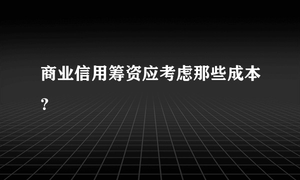 商业信用筹资应考虑那些成本？
