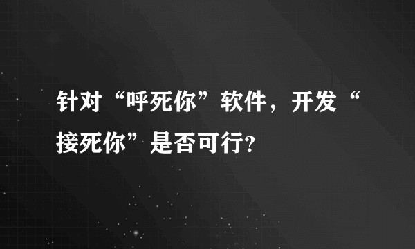 针对“呼死你”软件，开发“接死你”是否可行？