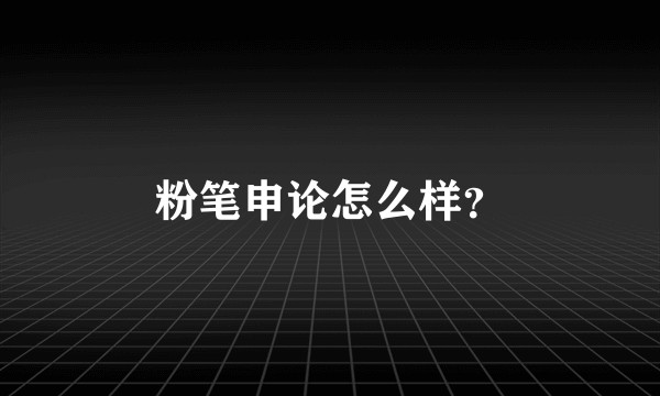 粉笔申论怎么样？
