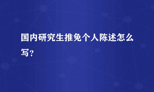 国内研究生推免个人陈述怎么写？