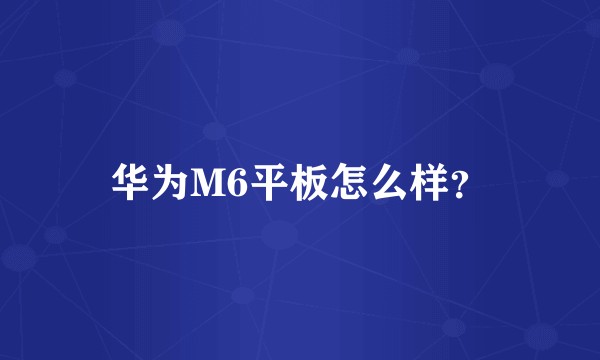 华为M6平板怎么样？