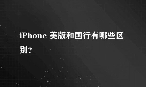 iPhone 美版和国行有哪些区别？