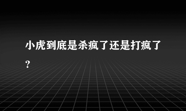 小虎到底是杀疯了还是打疯了？