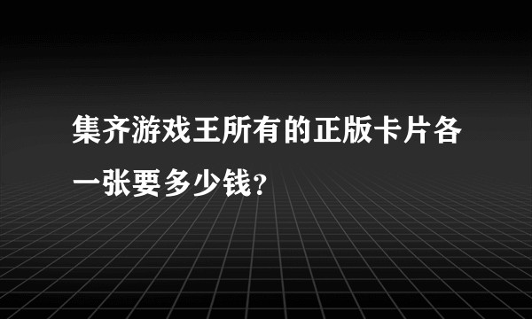 集齐游戏王所有的正版卡片各一张要多少钱？