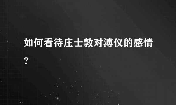 如何看待庄士敦对溥仪的感情？