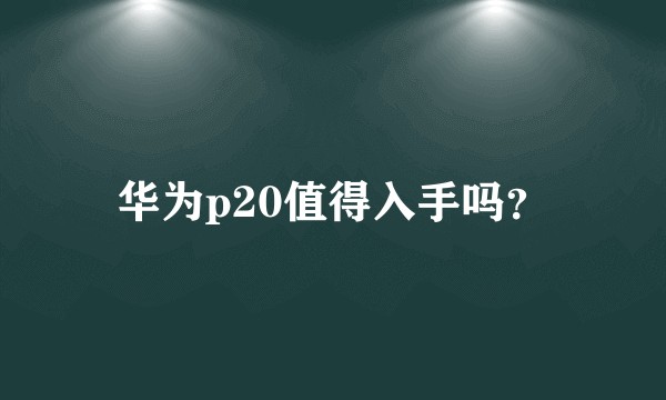 华为p20值得入手吗？