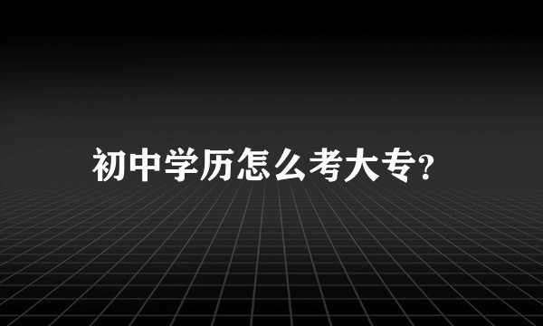 初中学历怎么考大专？