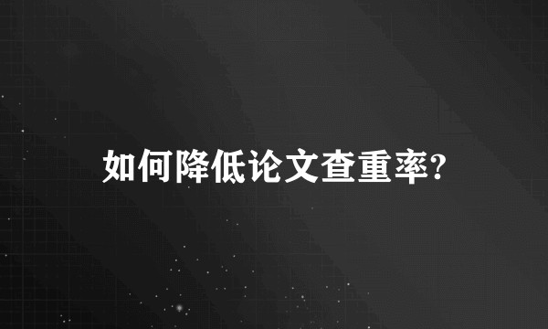 如何降低论文查重率?