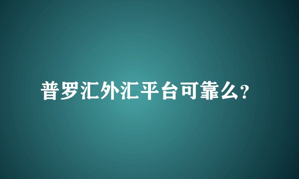 普罗汇外汇平台可靠么?