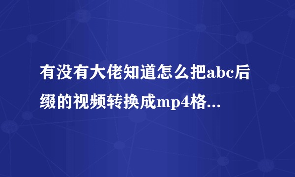 有没有大佬知道怎么把abc后缀的视频转换成mp4格式或者avi格式，我试了格式工厂也转不了。？