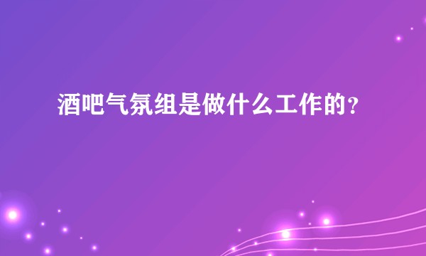 酒吧气氛组是做什么工作的？