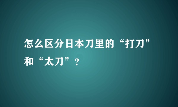 怎么区分日本刀里的“打刀”和“太刀”？