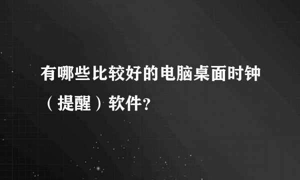 有哪些比较好的电脑桌面时钟（提醒）软件？