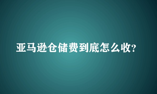 亚马逊仓储费到底怎么收?