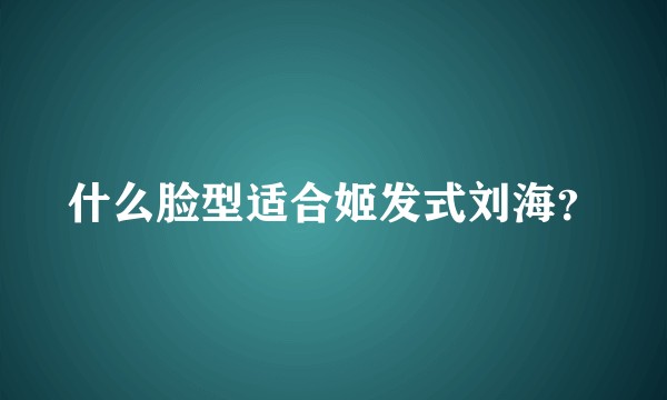 什么脸型适合姬发式刘海？