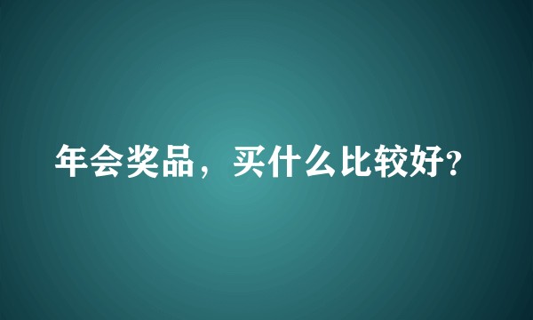 年会奖品，买什么比较好？