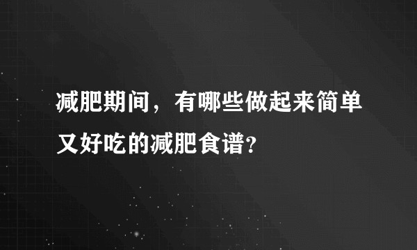 减肥期间，有哪些做起来简单又好吃的减肥食谱？