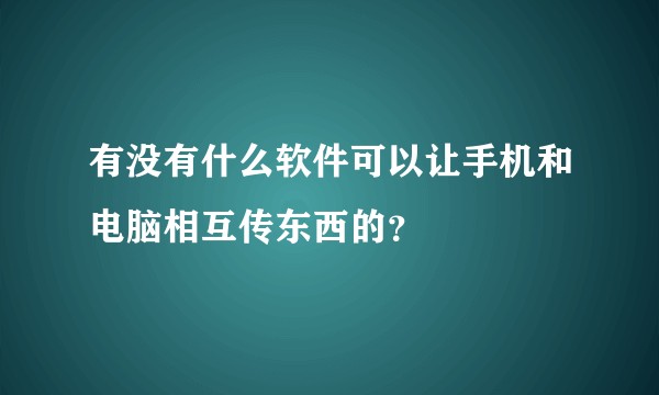 有没有什么软件可以让手机和电脑相互传东西的？