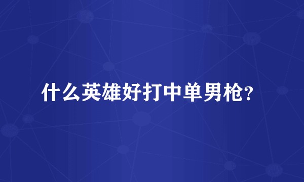 什么英雄好打中单男枪？