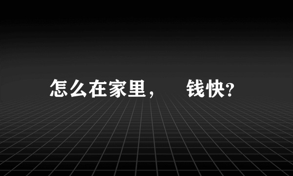 怎么在家里，賺钱快？