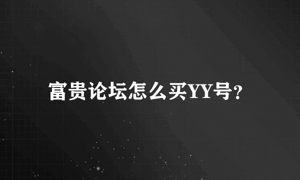 富贵论坛怎么买YY号?