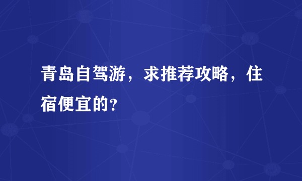 青岛自驾游，求推荐攻略，住宿便宜的？