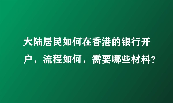 大陆居民如何在香港的银行开户，流程如何，需要哪些材料？