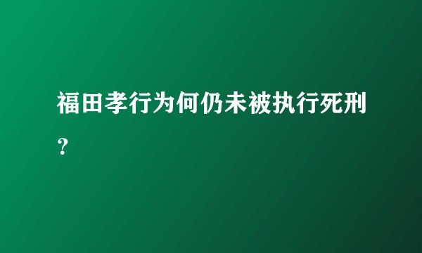 福田孝行为何仍未被执行死刑？