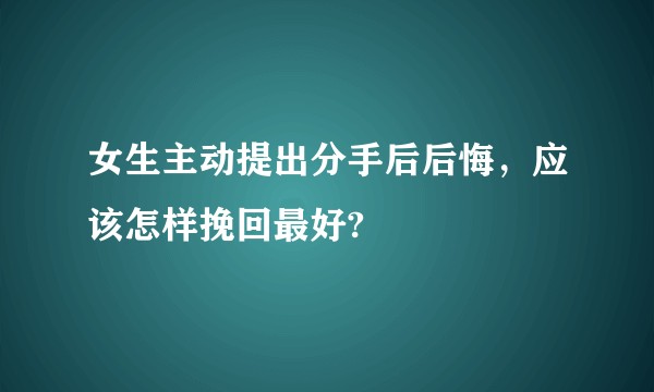 女生主动提出分手后后悔,应该怎样挽回最好?