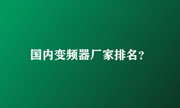 国内变频器厂家排名？