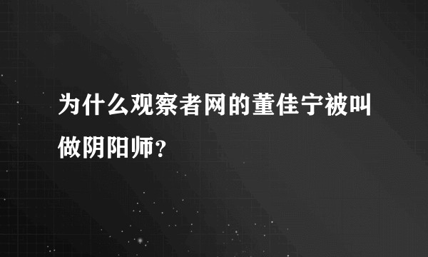 为什么观察者网的董佳宁被叫做阴阳师?