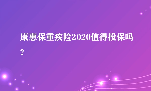 康惠保重疾险2020值得投保吗?