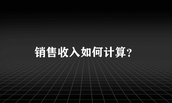 销售收入如何计算？