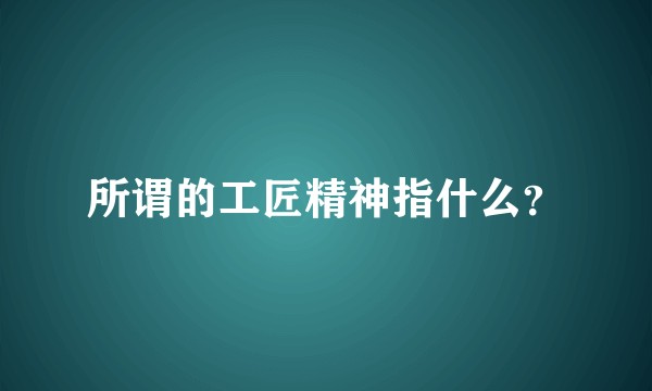 所谓的工匠精神指什么？