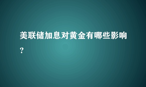 美联储加息对黄金有哪些影响？