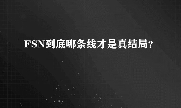 FSN到底哪条线才是真结局？