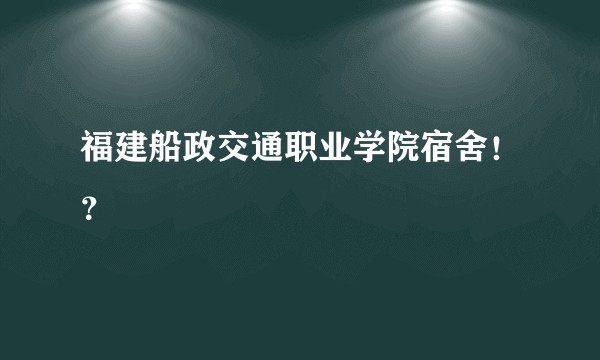 福建船政交通职业学院宿舍！？