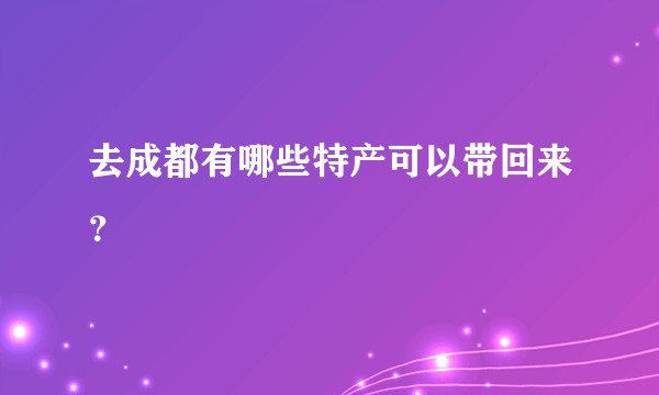去成都有哪些特产可以带回来？