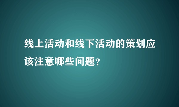 线上活动和线下活动的策划应该注意哪些问题？