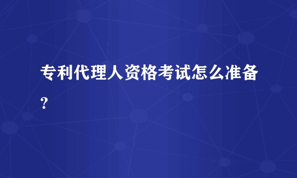 专利代理人资格考试怎么准备？
