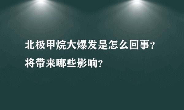 北极甲烷大爆发是怎么回事？将带来哪些影响？