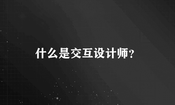 什么是交互设计师？