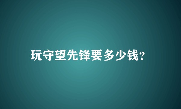 玩守望先锋要多少钱？