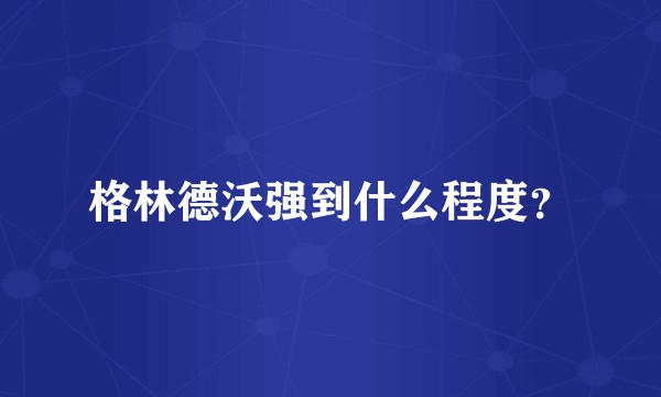 格林德沃强到什么程度?