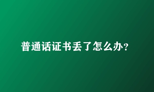 普通话证书丢了怎么办？