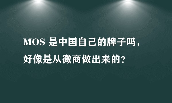 MOS 是中国自己的牌子吗，好像是从微商做出来的？