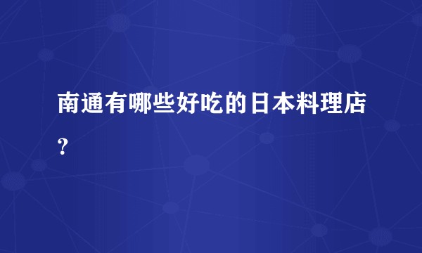 南通有哪些好吃的日本料理店？