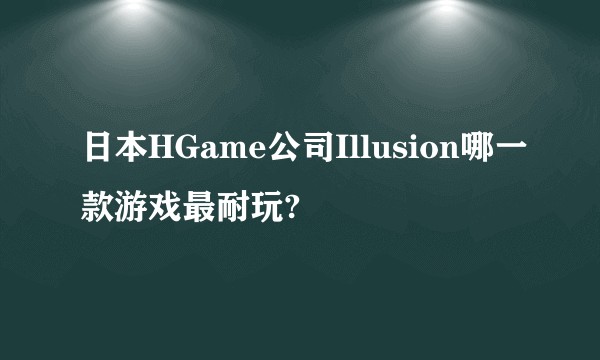 日本HGame公司Illusion哪一款游戏最耐玩?