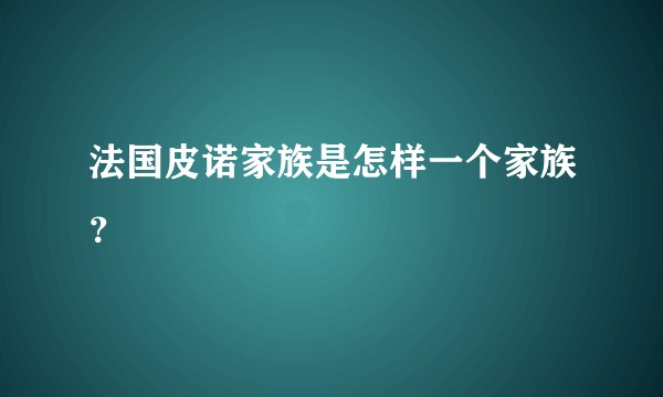 法国皮诺家族是怎样一个家族？
