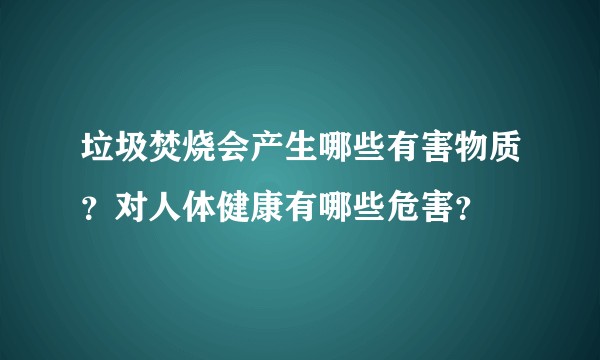 垃圾焚烧会产生哪些有害物质?对人体健康有哪些危害?
